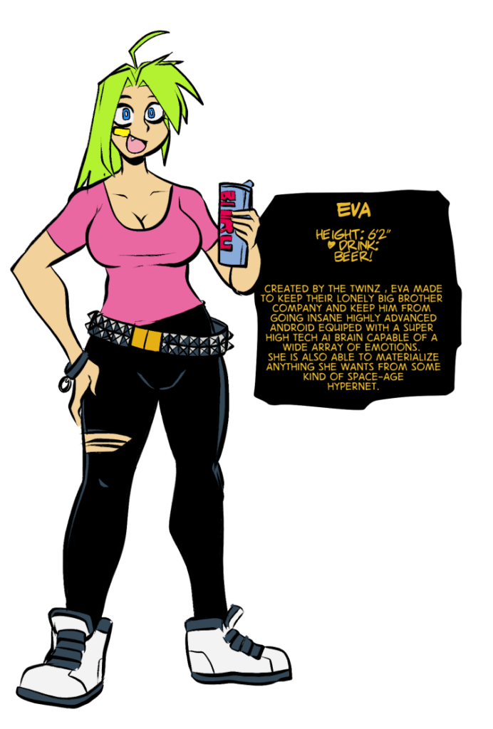 height: 6'2" ♥ drink: beer! Created by the twinz , Eva made to keep their lonely big brother company and keep him from going insane highly advanced android equiped with a super high tech ai brain capable of a wide array of emotions. She is also able to materialize anything she wants from some kind of space-age hypernet.